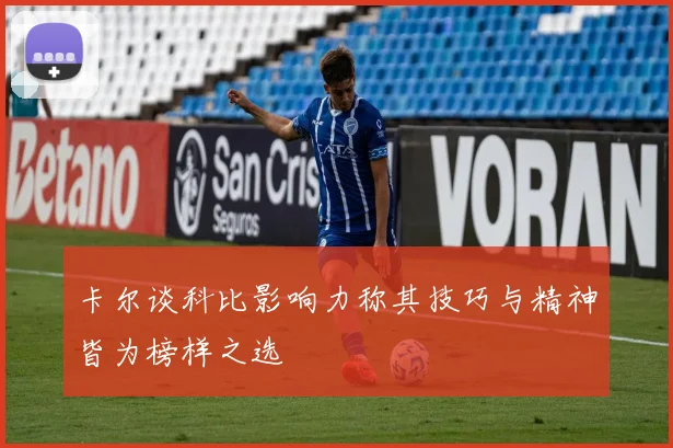 卡尔谈科比影响力称其技巧与精神皆为榜样之选