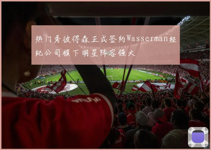 热门秀彼得森正式签约Wasserman经纪公司旗下明星阵容强大