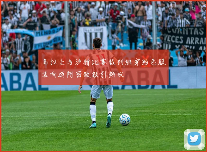乌拉圭与沙特比赛裁判组穿粉色服装向迈阿密致敬引热议