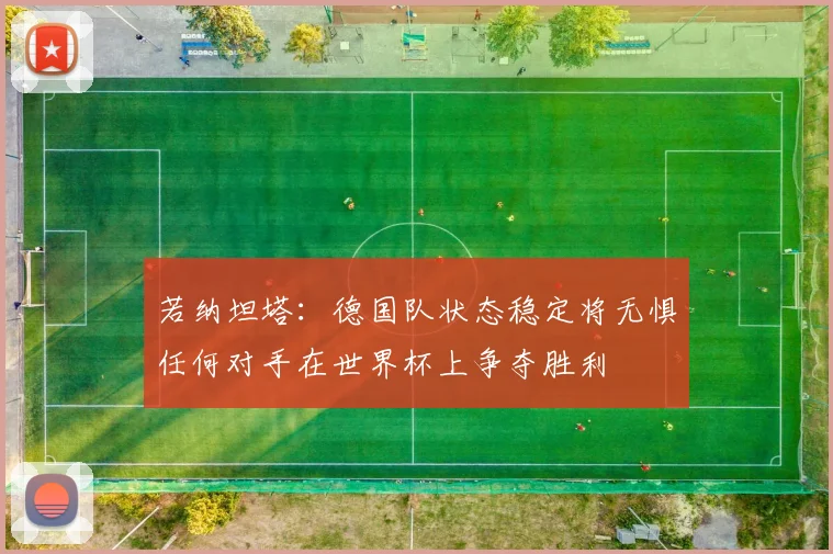 若纳坦塔：德国队状态稳定将无惧任何对手在世界杯上争夺胜利