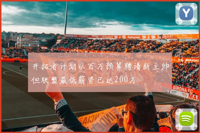 开拓者计划以百万预算聘请新主帅但联盟最低薪资已达200万